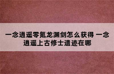 一念逍遥零氪龙渊剑怎么获得 一念逍遥上古修士遗迹在哪